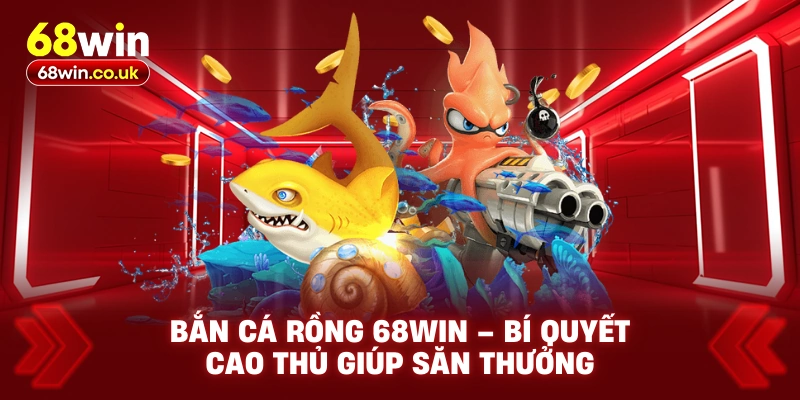 Bắn Cá Rồng 68WIN – Bí Quyết Cao Thủ Giúp Săn Thưởng